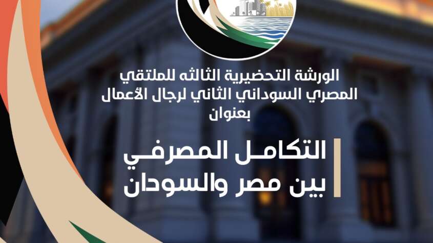 الاثنين المقبل ..فعاليات الورشة التحضيرية الثالثة للملتقى المصري السوداني لرجال الأعمال